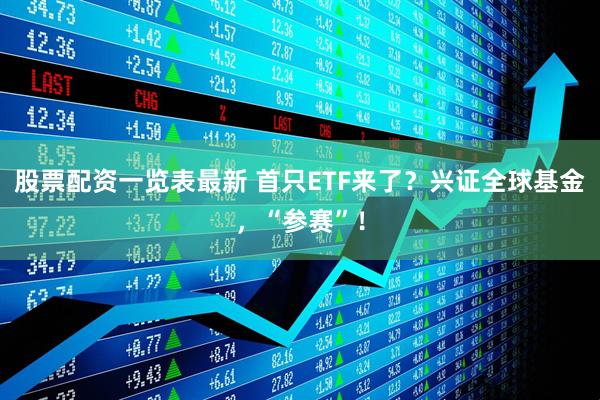 股票配资一览表最新 首只ETF来了？兴证全球基金，“参赛”！