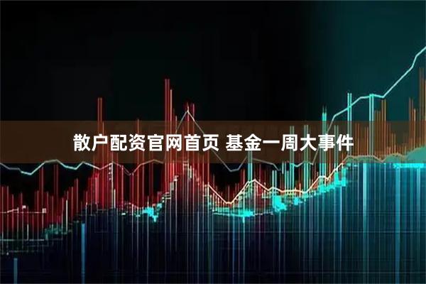 散户配资官网首页 基金一周大事件