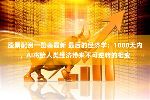 股票配资一览表最新 最后的经济学：1000天内，AI将给人类经济带来不可逆转的相变