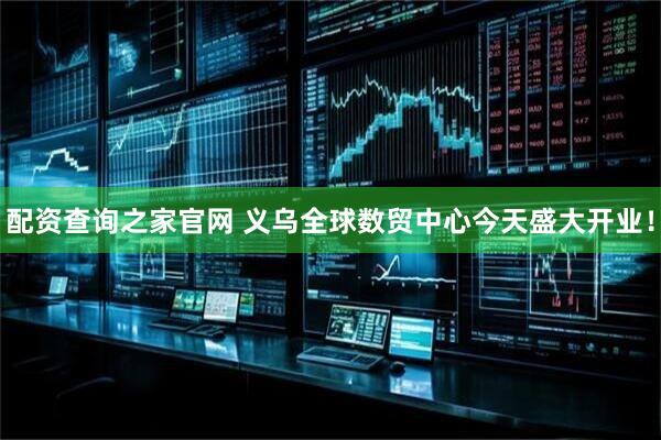配资查询之家官网 义乌全球数贸中心今天盛大开业！
