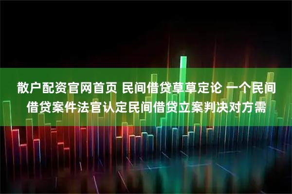 散户配资官网首页 民间借贷草草定论 一个民间借贷案件法官认定民间借贷立案判决对方需