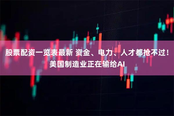 股票配资一览表最新 资金、电力、人才都抢不过！美国制造业正在输给AI