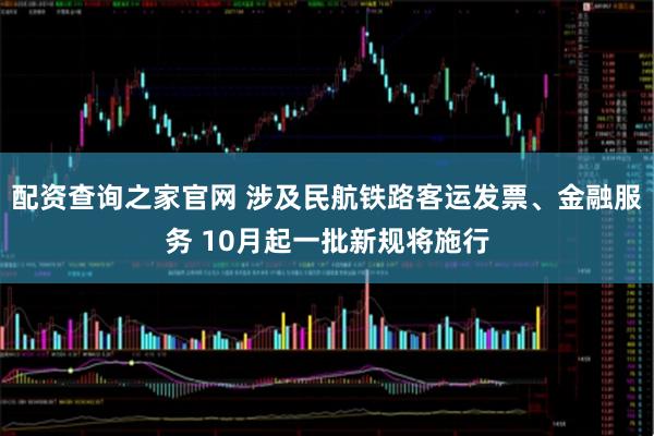 配资查询之家官网 涉及民航铁路客运发票、金融服务 10月起一批新规将施行