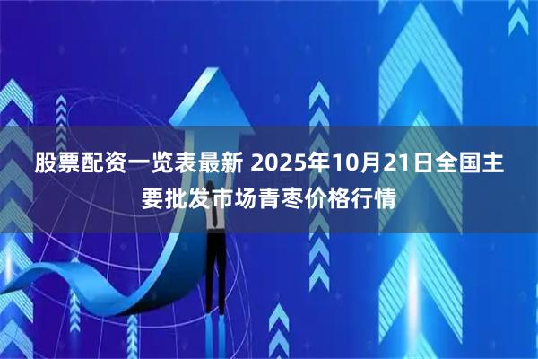 股票配资一览表最新 2025年10月21日全国主要批发市场青枣价格行情