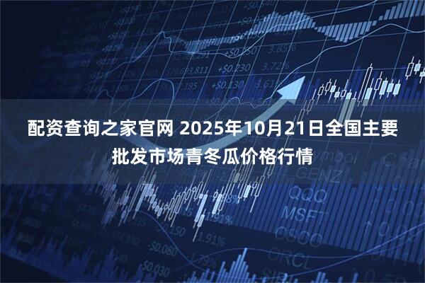 配资查询之家官网 2025年10月21日全国主要批发市场青冬瓜价格行情