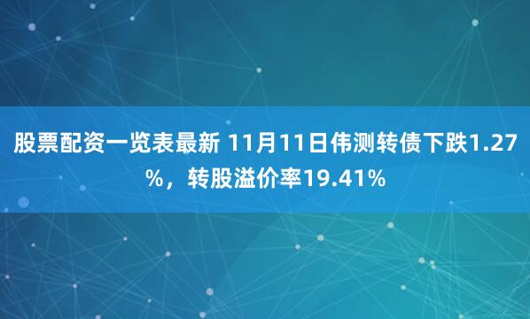 股票配资一览表最新 11月11日伟测转债下跌1.27%，转股溢价率19.41%