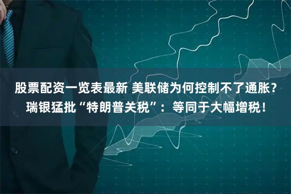 股票配资一览表最新 美联储为何控制不了通胀？瑞银猛批“特朗普关税”：等同于大幅增税！