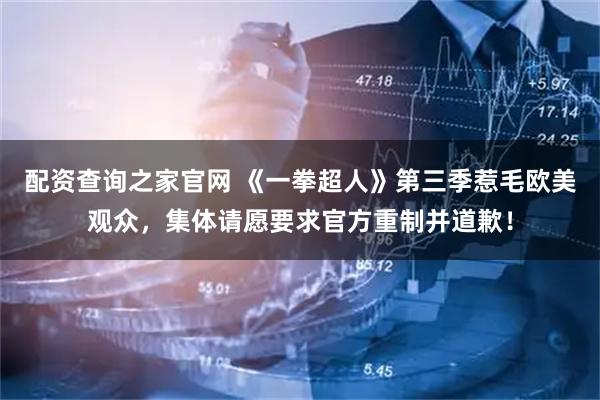 配资查询之家官网 《一拳超人》第三季惹毛欧美观众，集体请愿要求官方重制并道歉！