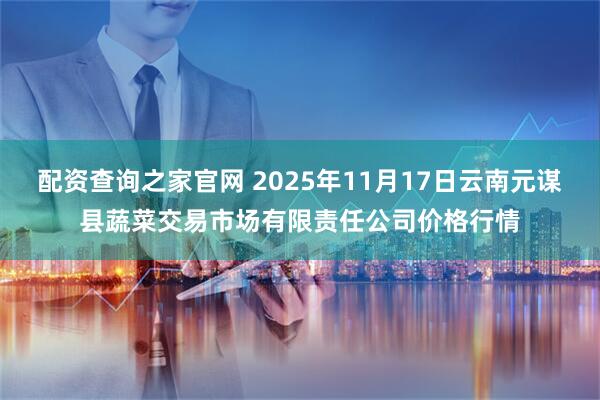 配资查询之家官网 2025年11月17日云南元谋县蔬菜交易市场有限责任公司价格行情