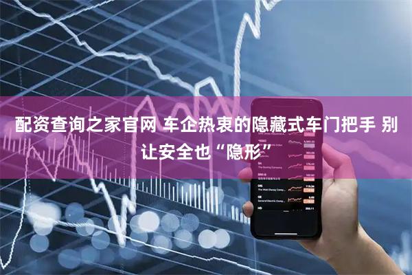 配资查询之家官网 车企热衷的隐藏式车门把手 别让安全也“隐形”