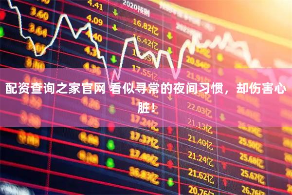 配资查询之家官网 看似寻常的夜间习惯，却伤害心脏！