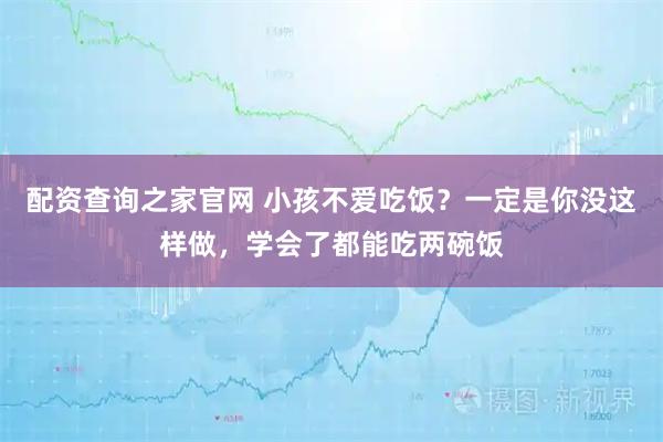 配资查询之家官网 小孩不爱吃饭？一定是你没这样做，学会了都能吃两碗饭