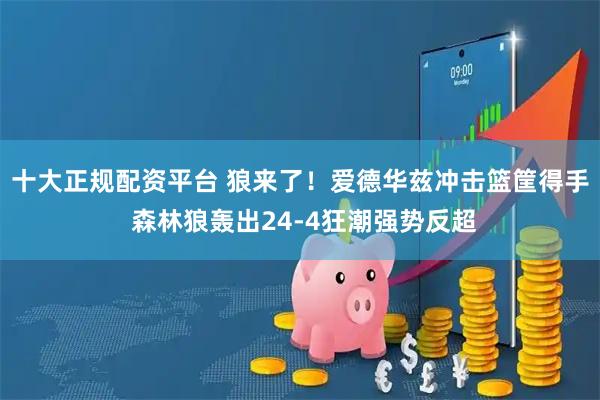 十大正规配资平台 狼来了！爱德华兹冲击篮筐得手 森林狼轰出24-4狂潮强势反超